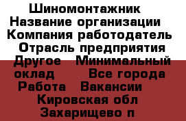 Шиномонтажник › Название организации ­ Компания-работодатель › Отрасль предприятия ­ Другое › Минимальный оклад ­ 1 - Все города Работа » Вакансии   . Кировская обл.,Захарищево п.